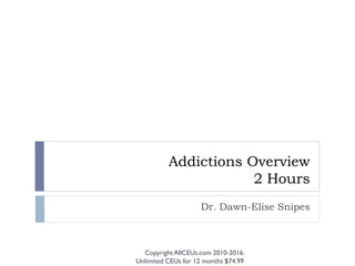Addictions Overview
                      2 Hours
                    Dr. Dawn-Elise Snipes



  Copyright AllCEUs.com 2010-2016.
Unlimited CEUs for 12 months $74.99
 