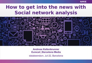 How to get into the news with
Social network analysis
How to get into the news with
Social network analysis
Andreas Kaltenbrunner
Eurecat | Barcelona Media
databeersbcn, Jul 22, Barcelona
 