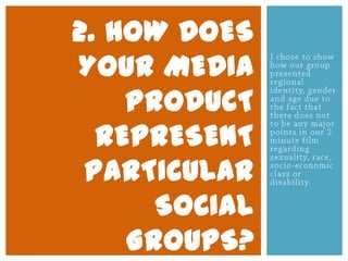 2. HOW DOES
YOUR MEDIA
PRODUCT
REPRESENT
PARTICULAR
SOCIAL
GROUPS?
 
