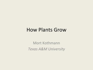 How Plants Grow

   Mort Kothmann
Texas A&M University
 