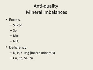 Anti-quality
              Mineral imbalances
• Excess
  – Silicon
  – Se
  – Mo
  – NO3
• Deficiency
  – N, P, K, Mg (macro minerals)
  – Cu, Co, Se, Zn
 