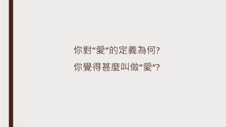 你對”愛”的定義為何?
你覺得甚麼叫做”愛”?
 