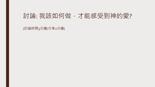 討論: 我該如何做，才能感受到神的愛?
(討論時間3分鐘/分享2分鐘)
 