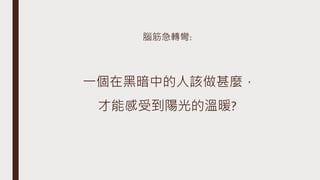 腦筋急轉彎:
一個在黑暗中的人該做甚麼，
才能感受到陽光的溫暖?
 