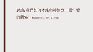 討論: 我們如何才能與神建立一個”愛
的關係”?(討論時間3分鐘/分享2分鐘)
 