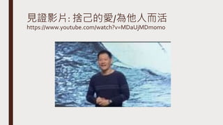 見證影片: 捨己的愛/為他人而活
https://www.youtube.com/watch?v=MDaUjMDm0mo
 