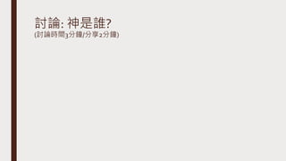 討論: 神是誰?
(討論時間3分鐘/分享2分鐘)
 