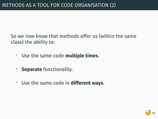😴
So we now know that methods offer us (within the same
class) the ability to:
• Use the same code multiple times.
• Separ...