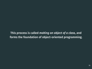 This process is called making an object of a class, and
forms the foundation of object-oriented programming.
79
 