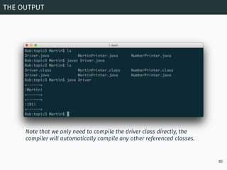 THE OUTPUT
85
Note that we only need to compile the driver class directly, the
compiler will automatically compile any oth...