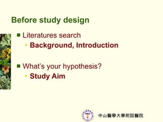 Before study design Literatures search Background, Introduction Whats your hypothesis? Study Aim 
