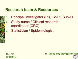 Research team & Resources Principal investigator (PI), Co-PI, Sub-PI Study nurse / Clinical research coordinator (CRC) Statistician / Epidemiologist 