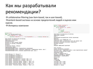 Как мы разрабатывали
рекомендации?
 collaborative filtering (как item-based, так и user-based),
content-based система на основе предпочтений людей и оценок ими
курсов.
 Интересы компании
 