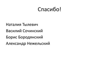 Спасибо!
Наталия Тылевич
Василий Сочинский
Борис Бородянский
Александр Нежельский
 