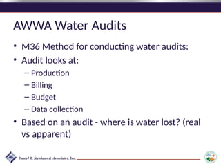 AWWA Water Audits
• M36 Method for conducting water audits:
• Audit looks at:
– Production
– Billing
– Budget
– Data collection
• Based on an audit - where is water lost? (real
vs apparent)
 