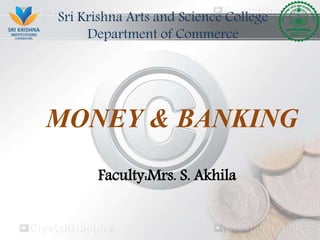 MONEY & BANKING
Sri Krishna Arts and Science College
Department of Commerce
Faculty:Mrs. S. Akhila
 