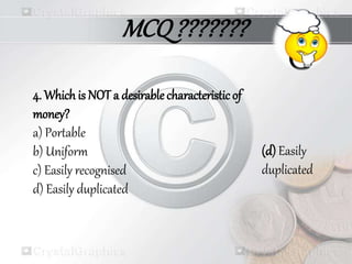 4. Which is NOT a desirable characteristic of
money?
a) Portable
b) Uniform
c) Easily recognised
d) Easily duplicated
(d) Easily
duplicated
MCQ???????
 