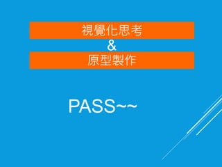 視覺化思考
PASS~~
原型製作
&
 