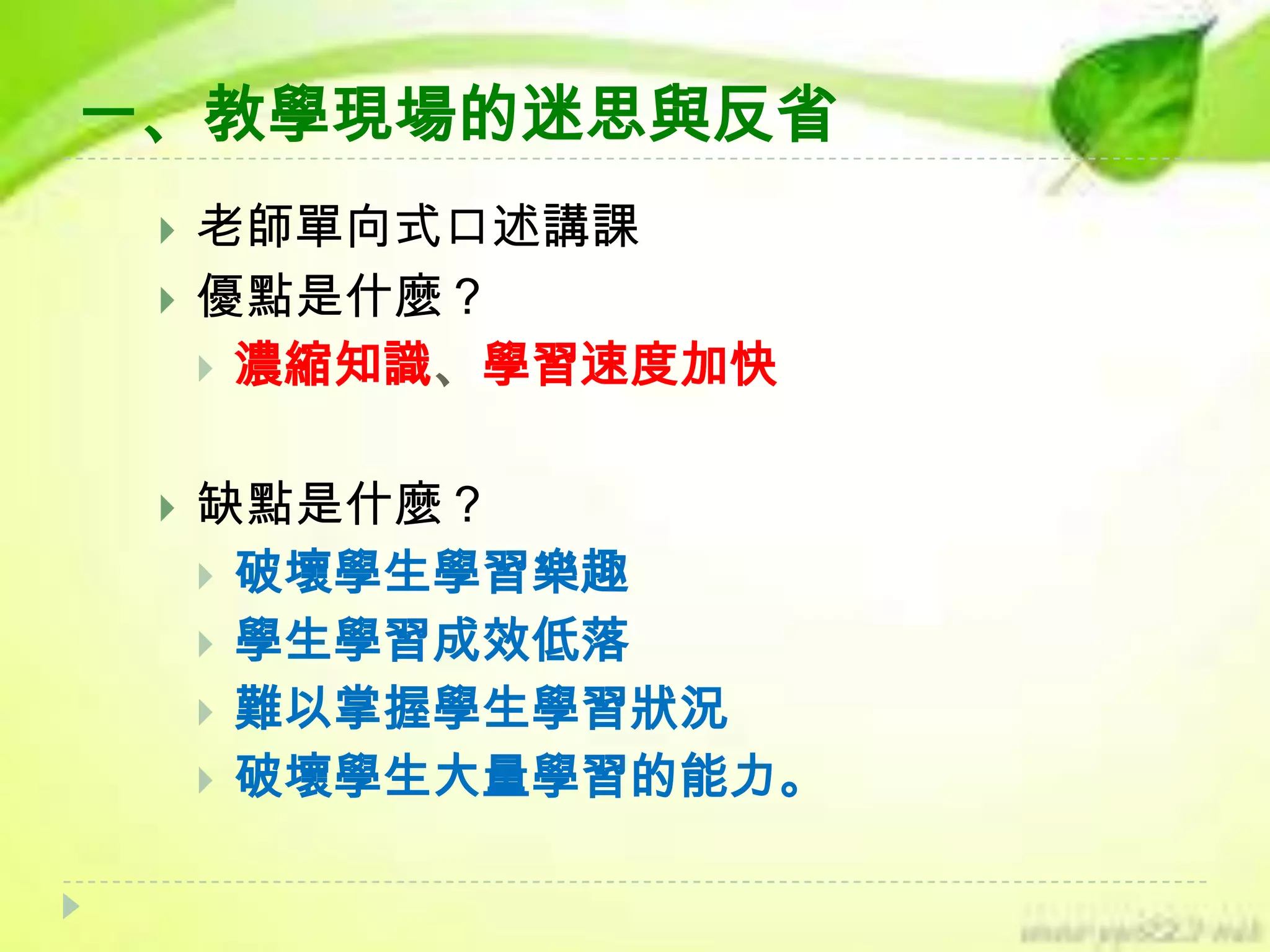 一、教學現場的迷思與反省





老師單向式口述講課
優點是什麼？
 濃縮知識、學習速度加快
缺點是什麼？
 破壞學生學習樂趣
 學生學習成效低落
 難以掌握學生學習狀況
 破壞學生大量學習的能力。

 