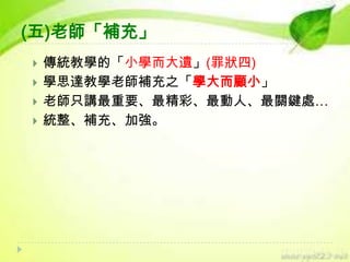 (五)老師「補充」





傳統教學的「小學而大遺」(罪狀四)
學思達教學老師補充之「學大而顧小」
老師只講最重要、最精彩、最動人、最關鍵處…
統整、補充、加強。

 