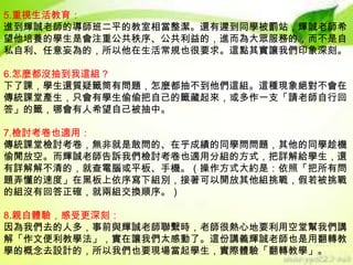 5.重視生活教育：
進到輝誠老師的導師班二平的教室相當整潔。還有遲到同學被罰站，輝誠老師希
望他培養的學生是會注重公共秩序、公共利益的，進而為大眾服務的，而不是自
私自利、任意妄為的，所以他在生活常規也很要求。這點其實讓我們印象深刻。
6.怎麼都沒抽到我這組？
下了課，學生還質疑籤筒有問題，怎麼都抽不到他們這組。這種現象絕對不會在
傳統課堂產生，只會有學生偷偷把自己的籤藏起來，或多作一支「請老師自行回
答」的籤，哪會有人希望自己被抽中。
7.檢討考卷也適用：
傳統課堂檢討考卷，無非就是敢問的、在乎成績的同學問問題，其他的同學趁機
偷閒放空。而輝誠老師告訴我們檢討考卷也適用分組的方式，把詳解給學生，還
有詳解解不清的，就查電腦或平板、手機。（操作方式大約是：依照「把所有問
題弄懂的速度」在黑板上依序寫下組別，接著可以開放其他組挑戰，假若被挑戰
的組沒有回答正確，就兩組交換順序。）

8.親自體驗，感受更深刻：
因為我們去的人多，事前與輝誠老師聯繫時，老師很熱心地要利用空堂幫我們講
解「作文便利教學法」，實在讓我們太感動了。這份講義輝誠老師也是用翻轉教
學的概念去設計的，所以我們也要現場當起學生，實際體驗「翻轉教學」。

 