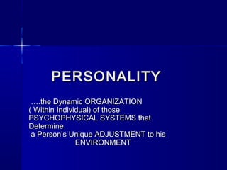 PERSONALITY
….the Dynamic ORGANIZATION
( Within Individual) of those
PSYCHOPHYSICAL SYSTEMS that
Determine
a Person’s Unique ADJUSTMENT to his
ENVIRONMENT

 