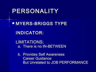 PERSONALITY


MYERS-BRIGGS TYPE
INDICATOR:
LIMITATIONS;

a. There is no IN-BETWEEN
b. Provides Self Awareness
Career Guidance
But Unrelated to JOB PERFORMANCE

 