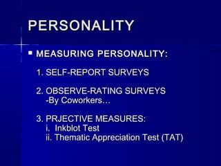 PERSONALITY


MEASURING PERSONALITY:
1. SELF-REPORT SURVEYS
2. OBSERVE-RATING SURVEYS
-By Coworkers…
3. PRJECTIVE MEASURES:
i. Inkblot Test
ii. Thematic Appreciation Test (TAT)

 