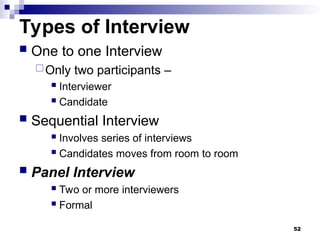 Types of Interview
 One to one Interview
Only two participants –
 Interviewer
 Candidate
 Sequential Interview
 Involves series of interviews
 Candidates moves from room to room
 Panel Interview
 Two or more interviewers
 Formal
52
 