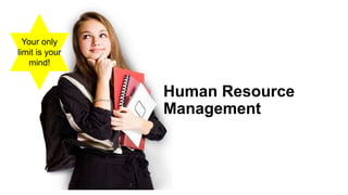 Your only
limit is your
mind!
Human Resource
Management
 