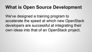 What is Open Source Development
We've designed a training program to
accelerate the speed at which new OpenStack
developer...