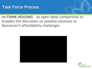 Task Force Process

re:THINK HOUSING – an open ideas competition to
broaden the discussion on possible solutions to
Vancouver’s affordability challenges
 