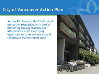 City of Vancouver Action Plan

  Action 13: Evaluate the City’s rental
  protection regulations with goal of
  preserving housing stability and
  affordability while identifying
  opportunities to renew and expand
  the private market rental stock
 