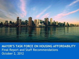MAYOR’S TASK FORCE ONON HOUSING
MAYOR’S TASK FORCE HOUSING AFFORDABILITY
AFFORDABILITY
Final Report and Staff Recommendations
October 2, 2012 Staff Recommendations
Final Report and
October 2012
 