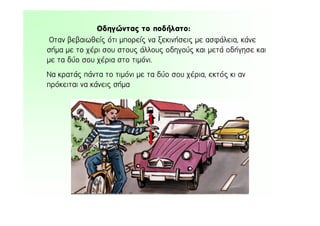 Ïôáí âåâáéùèåßò üôé ìðïñåßò íá îåêéíÞóåéò ìå áóöÜëåéá, êÜíå
óÞìá ìå ôï ÷Ýñé óïõ óôïõò Üëëïõò ïäçãïýò êáé ìåôÜ ïäÞãçóå êáé
ìå ôá äýï óïõ ÷Ýñéá óôï ôéìüíé.
Íá êñáôÜò ðÜíôá ôï ôéìüíé ìå ôá äýï óïõ ÷Ýñéá, åêôüò êé áí
ðñüêåéôáé íá êÜíåéò óÞìá
Ïäçãþíôáò ôï ðïäÞëáôï:
 