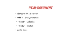 HTML-dokument
• Doctype - HTML-version
• <html> - Den yttre ramen
• <head> - Metadata
• <body> - Innehåll
• Quirks mode
 