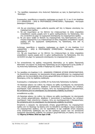 Αρ. Εντύπου: Ε.Ι.1_1/6 Σελίδα 5 από 20
4. Την προσθήκη περιορισμών στην Αναλυτική Πρόσκληση ως προς τις δραστηριότητες του
δικαιούχου.
Συγκεκριμένα, προστίθενται οι παρακάτω παράγραφοι ως σημείο 10, 11 και 12 στο Κεφάλαιο
Ι.1.4 «ΔΙΚΑΙΟΥΧΟΙ – ΟΡΟΙ & ΠΡΟΫΠΟΘΕΣΕΙΣ ΣΥΜΜΕΤΟΧΗΣ», Παράγραφος «Κατηγορία
Δικαιούχων Α (Άνεργοι):
«10. Να μην αποκτήσουν σχέση μισθωτής εργασίας καθ’ όλη τη διάρκεια υλοποίησης του
επιχειρηματικού σχεδίου.
11. Να μην συμμετέχουν με την ιδιότητα του εταίρου/μετόχου σε άλλες επιχειρήσεις
οποιασδήποτε νομικής μορφής κατά το χρόνο προδημοσίευσης της Πρόσκλησης, ήτοι
στις 12/10/2015 και μέχρι την ημερομηνία ολοκλήρωσης του επιχειρηματικού σχεδίου.
12. Να μην έχουν προβεί σε διακοπή της επιχειρηματικής τους δραστηριότητας (είτε ως
ατομικοί επιχειρηματίες ή ως εταίροι/μέτοχοι σε άλλες επιχειρήσεις οποιασδήποτε νομικής
μορφής) από την ημερομηνία προδημοσίευσης της Πρόσκλησης, ήτοι από τις
12/10/2015.»
Αντίστοιχα, προστίθεται η παρακάτω παράγραφος ως σημείο 11 στο Κεφάλαιο Ι.1.4
«ΔΙΚΑΙΟΥΧΟΙ – ΟΡΟΙ & ΠΡΟΫΠΟΘΕΣΕΙΣ ΣΥΜΜΕΤΟΧΗΣ», Παράγραφος «Κατηγορία
Δικαιούχων Β:
«11. Να μην συμμετέχουν με την ιδιότητα του εταίρου/μετόχου σε άλλες επιχειρήσεις
οποιασδήποτε νομικής μορφής κατά το χρόνο προδημοσίευσης της Πρόσκλησης, ήτοι στις
12/10/2015 και μέχρι την ημερομηνία ολοκλήρωσης του επιχειρηματικού σχεδίου.»
5. Την αντικατάσταση της φράσης «πνευματικής ιδιοκτησίας» με τη φράση "διανοητικής
ιδιοκτησίας" στο κείμενο της Αναλυτικής Πρόσκλησης και στα Παραρτήματα αυτής (Σελίδα 17
της Αναλυτικής Πρόσκλησης, Σελίδα 6 Παράρτημα ΙΙΙ, Σελίδα 13 Παράρτημα V).
6. Την προσθήκη στο Κεφάλαιο Ι.1.8 – ΔΙΑΔΙΚΑΣΙΑ ΥΠΟΒΟΛΗΣ ΑΙΤΗΣΗΣ ΧΡΗΜΑΤΟΔΟΤΗΣΗΣ,
της δυνατότητας ακύρωσης της ηλεκτρονικής αίτησης χρηματοδότησης του επιχειρηματικού
σχεδίου και της επανυποβολής νέας αίτησης χρηματοδότησης στη δράση από τους δυνητικούς
δικαιούχους, εντός της ταχθείσας προθεσμίας.
Συγκεκριμένα, η παράγραφος της σελίδας 20 της Αναλυτικής Πρόσκλησης της δράσης:
«Οι δικαιούχοι φέρουν την ευθύνη της πλήρους και ορθής συμπλήρωσης της ηλεκτρονικής
τους αίτησης χρηματοδότησης. Διόρθωση ή τροποποίηση ή συμπλήρωση των αιτήσεων,
συμπλήρωση τυχόν ελλειπόντων στοιχείων, έστω και συμπληρωματικών ή διευκρινιστικών,
δεν επιτρέπεται μετά την ολοκλήρωση της ηλεκτρονικής υποβολής της αίτησης.»
αντικαθίσταται ως εξής:
«Οι δικαιούχοι φέρουν την ευθύνη της πλήρους και ορθής συμπλήρωσης της ηλεκτρονικής
τους αίτησης χρηματοδότησης. Διόρθωση ή τροποποίηση ή συμπλήρωση των αιτήσεων,
συμπλήρωση τυχόν ελλειπόντων στοιχείων, έστω και συμπληρωματικών ή διευκρινιστικών,
δεν επιτρέπεται μετά την ολοκλήρωση της ηλεκτρονικής υποβολής της αίτησης.
Επιτρέπεται η ακύρωση της ηλεκτρονικής αίτησης χρηματοδότησης του επιχειρηματικού
σχεδίου από τον δικαιούχο της δράσης (από τον δηλωθέντα προτιθέμενο νόμιμο εκπρόσωπο
του επιχειρηματικού σχεδίου), υπό την προϋπόθεση να έχει υποβληθεί αίτηση ακύρωσης
εντός αποκλειστικής προθεσμίας έως και δύο εργάσιμων ημερών πριν την καταληκτική
ημερομηνία ηλεκτρονικής υποβολής των αιτήσεων χρηματοδότησης στη δράση, ήτοι έως και
την Πέμπτη 19 Μαϊου 2016 και ώρα 17:00.
ΑΔΑ: ΨΧΟΖ4653Ο7-Ξ9Μ
 