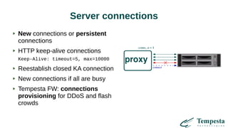 Server connections
New connections or persistent
connections
HTTP keep-alive connections
Keep-Alive: timeout=5, max=10000
Reestablish closed KA connection
New connections if all are busy
Tempesta FW: connections
provisioning for DDoS and flash
crowds
 