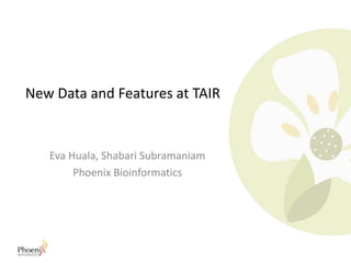 New Data and Features at TAIR
Eva Huala, Shabari Subramaniam
Phoenix Bioinformatics
 
