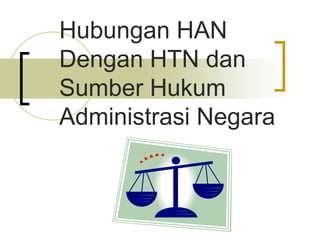 Hubungan HAN
Dengan HTN dan
Sumber Hukum
Administrasi Negara
 