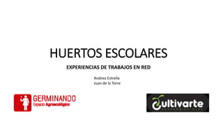 HUERTOS ESCOLARES
EXPERIENCIAS DE TRABAJOS EN RED
Andrea Estrella
Juan de la Torre
 