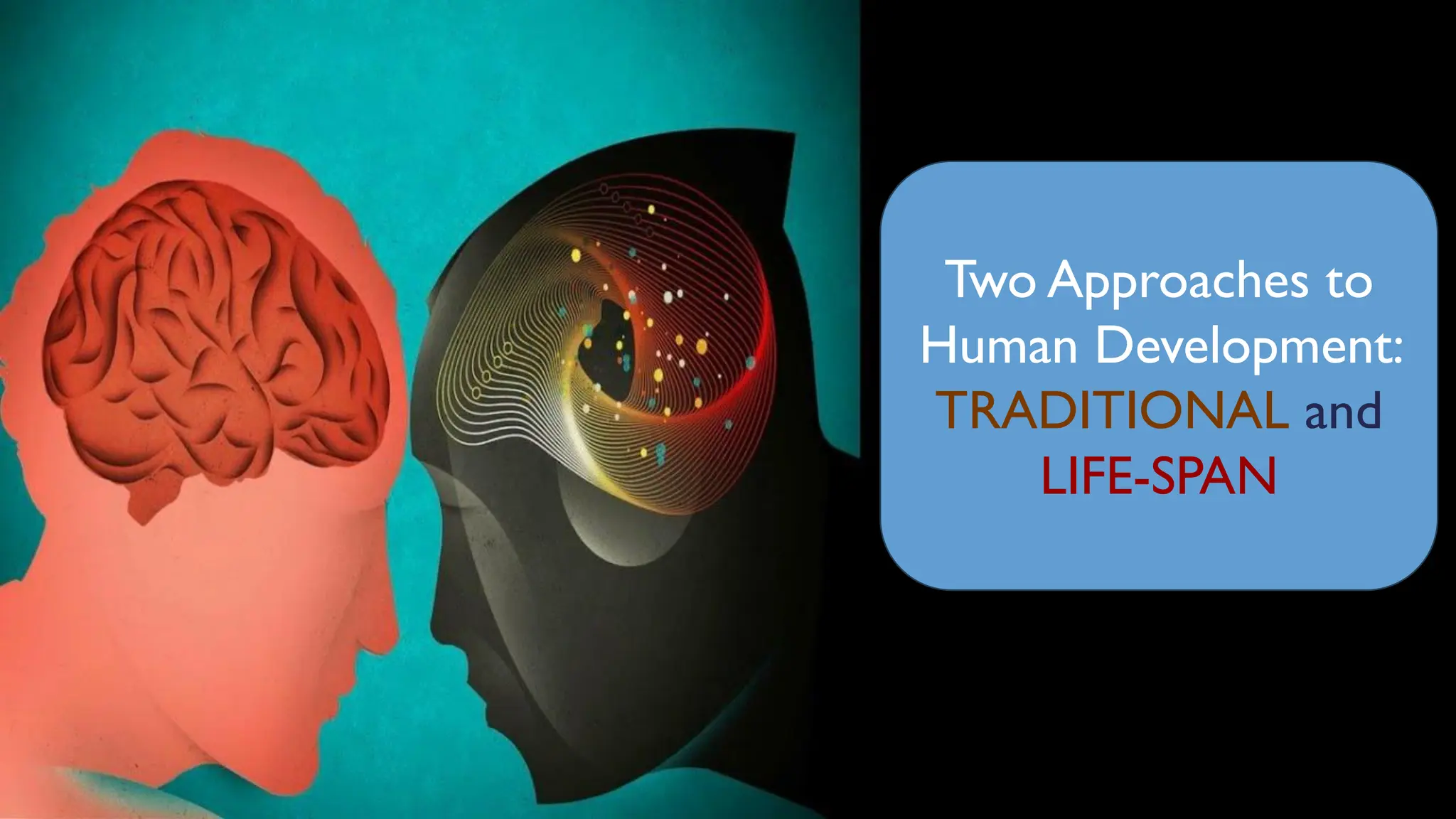 Two Approaches to
Human Development:
TRADITIONAL and
LIFE-SPAN
 