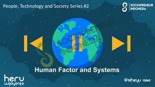 People, Technology and Society Series #2
Human Factor and Systems
 