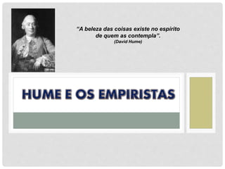 “A beleza das coisas existe no espírito
de quem as contempla”.
(David Hume)
 