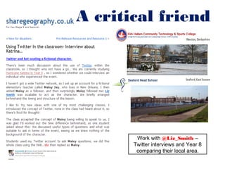 A critical friend




        Work with @Liz_Smith –
       Twitter interviews and Year 8
        comparing their local area.
 