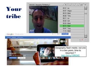 Your
tribe




        Geography flash meets- not one
            in a two years, time to
                   resurrect ?
              http://bit.ly/13ROifC
 