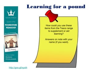 Learning for a pound


                          How could you use these
                        items from the Tesco range
                            to supplement or aid
                                  learning?

                        Answers on note with your
                           name (if you want).




http://goo.gl/xyoih
 