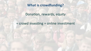 What	is	crowdfunding?	
	
DonaMon,	rewards,	equity	
	
=	crowd	invesMng	=	online	investment	
	
SophisMcaMon	of	investors	
	
Lead	investor	
	
 