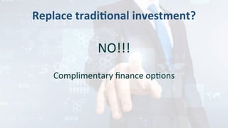 Replace	tradi:onal	investment?	
	
NO!!!	
	
Complimentary	ﬁnance	opMons	
	
	
 