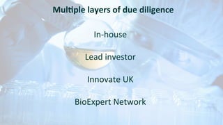 Mul:ple	layers	of	due	diligence	
	
In-house	
	
Lead	investor	
	
Innovate	UK	
	
BioExpert	Network	
	
 